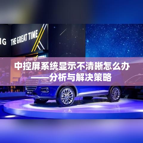 中控屏显示不清晰解决方法，分析及应对策略