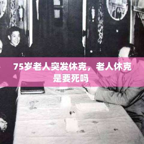 75岁老人突发休克，老人休克是要死吗 