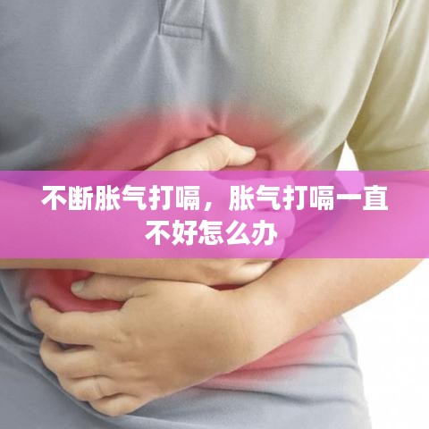 不断胀气打嗝，胀气打嗝一直不好怎么办 