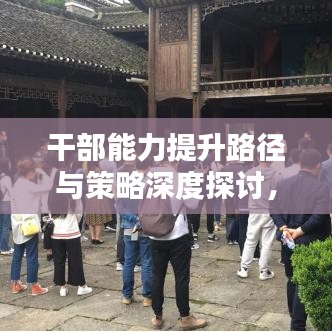 干部能力提升路径与策略深度探讨，关键路径落实行动指南