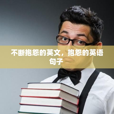 不断抱怨的英文，抱怨的英语句子 