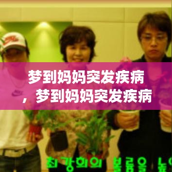 梦到妈妈突发疾病，梦到妈妈突发疾病死亡什么意思 