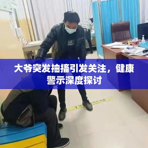 大爷突发抽搐引发关注，健康警示深度探讨