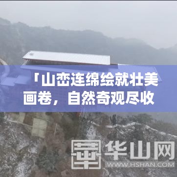 「山峦连绵绘就壮美画卷，自然奇观尽收眼底」