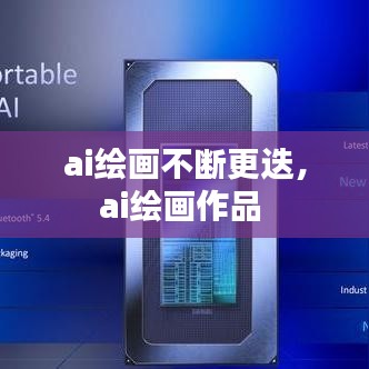 ai绘画不断更迭，ai绘画作品 