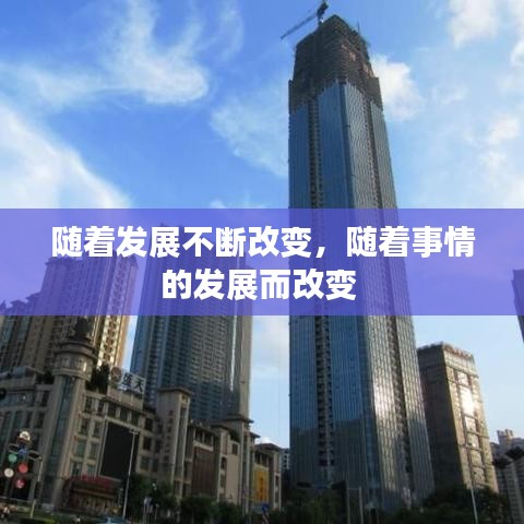 随着发展不断改变，随着事情的发展而改变 