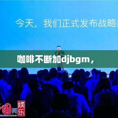 咖啡不断加djbgm， 