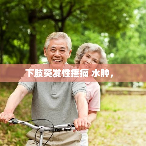 下肢突发性疼痛 水肿， 