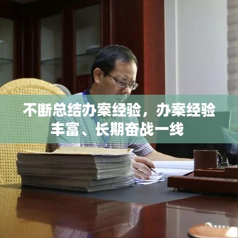 不断总结办案经验，办案经验丰富、长期奋战一线 