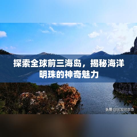 探索全球前三海岛，揭秘海洋明珠的神奇魅力