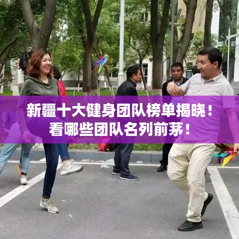 新疆十大健身团队榜单揭晓！看哪些团队名列前茅！