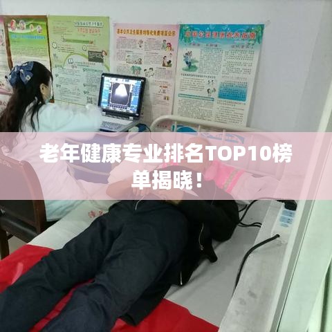 老年健康专业排名TOP10榜单揭晓！