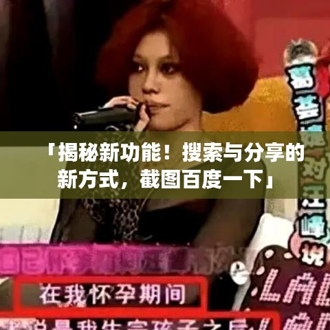 「揭秘新功能！搜索与分享的新方式，截图百度一下」