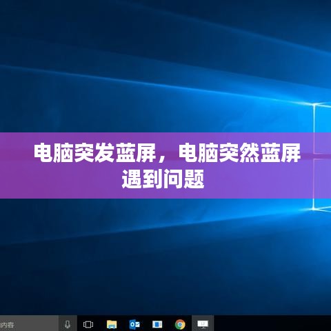 电脑突发蓝屏，电脑突然蓝屏遇到问题 