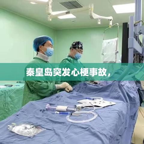 秦皇岛突发心梗事故， 