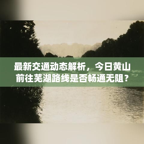 最新交通动态解析，今日黄山前往芜湖路线是否畅通无阻？