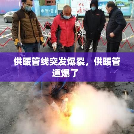 供暖管线突发爆裂，供暖管道爆了 