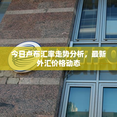 今日卢布汇率走势分析，最新外汇价格动态