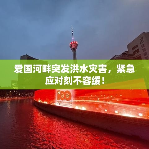 爱国河畔突发洪水灾害，紧急应对刻不容缓！