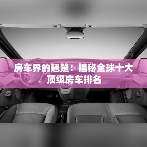 房车界的翘楚！揭秘全球十大顶级房车排名