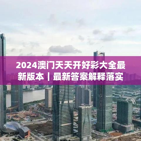 2024澳门天天开好彩大全最新版本｜最新答案解释落实