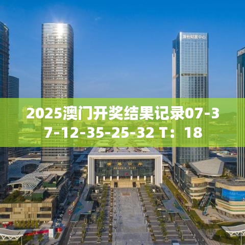 2025澳门开奖结果记录07-37-12-35-25-32 T：18