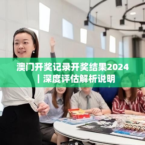 澳门开奖记录开奖结果2024｜深度评估解析说明