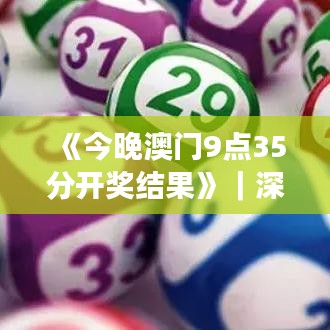 《今晚澳门9点35分开奖结果》｜深层解答解释落实
