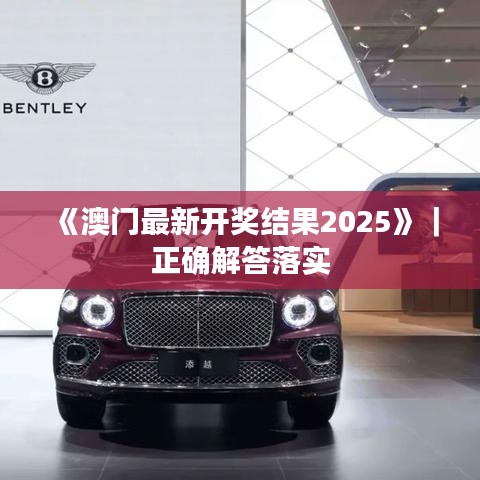 《澳门最新开奖结果2025》｜正确解答落实