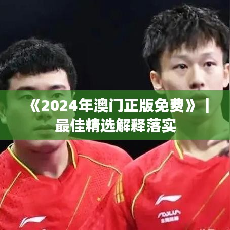 《2024年澳门正版免费》｜最佳精选解释落实