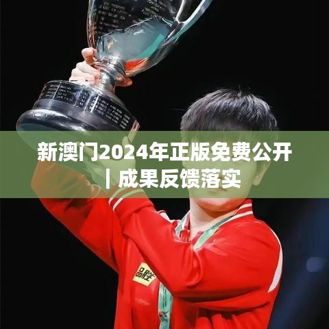 新澳门2024年正版免费公开｜成果反馈落实
