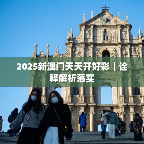 2025新澳门天天开好彩｜诠释解析落实