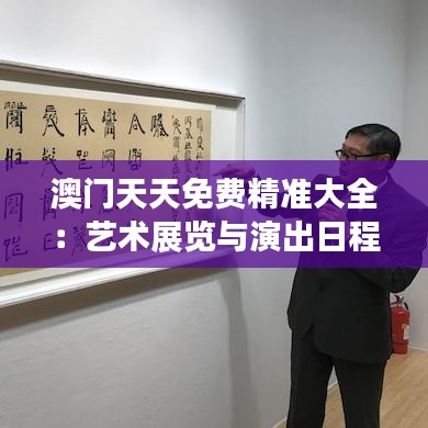 澳门天天免费精准大全：艺术展览与演出日程速递