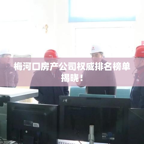 梅河口房产公司权威排名榜单揭晓！