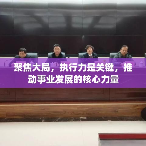 聚焦大局，执行力是关键，推动事业发展的核心力量