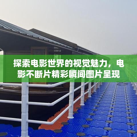 探索电影世界的视觉魅力，电影不断片精彩瞬间图片呈现