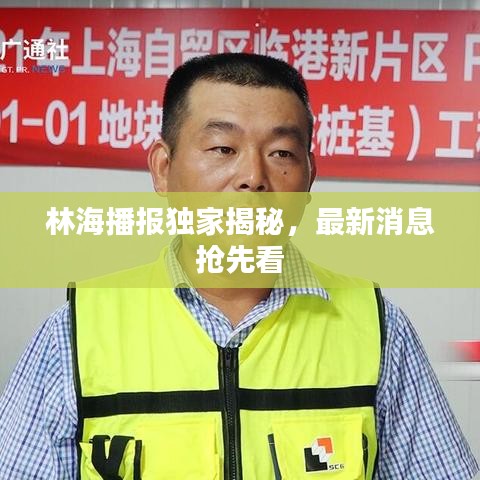 林海播报独家揭秘，最新消息抢先看