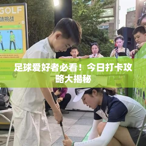 足球爱好者必看！今日打卡攻略大揭秘