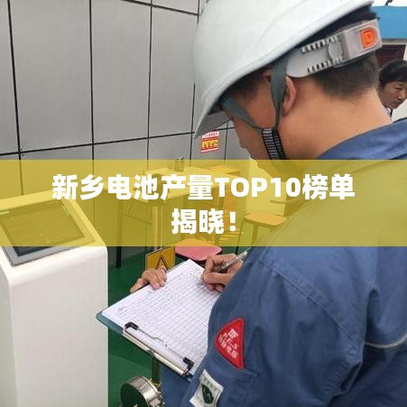 新乡电池产量TOP10榜单揭晓！