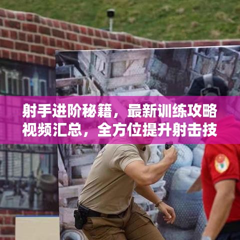 射手进阶秘籍，最新训练攻略视频汇总，全方位提升射击技能指南