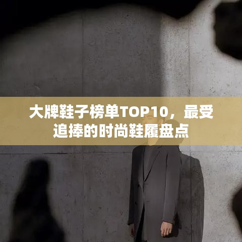 大牌鞋子榜单TOP10，最受追捧的时尚鞋履盘点