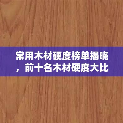 常用木材硬度榜单揭晓，前十名木材硬度大比拼！