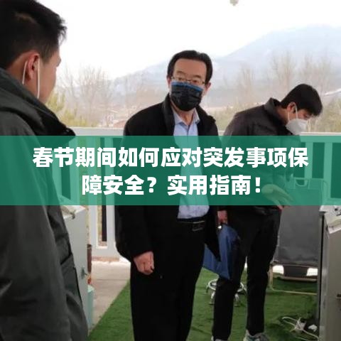 春节期间如何应对突发事项保障安全？实用指南！
