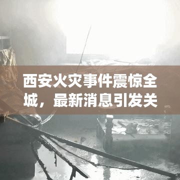 西安火灾事件震惊全城，最新消息引发关注热议