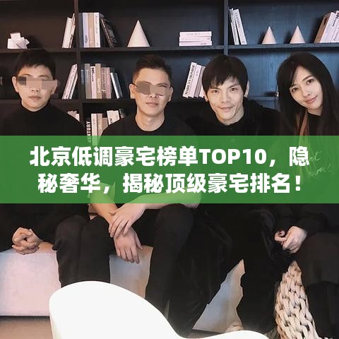 北京低调豪宅榜单TOP10，隐秘奢华，揭秘顶级豪宅排名！