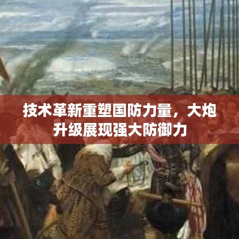 技术革新重塑国防力量，大炮升级展现强大防御力