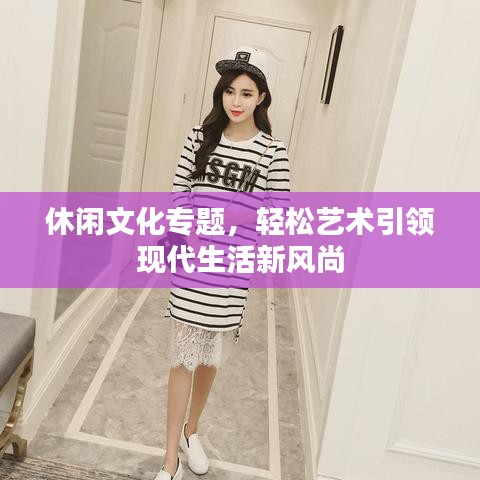 休闲文化专题，轻松艺术引领现代生活新风尚