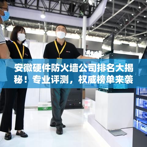 安徽硬件防火墙公司排名大揭秘！专业评测，权威榜单来袭！