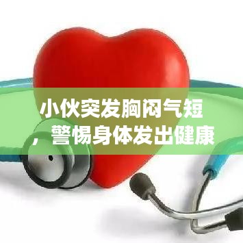 小伙突发胸闷气短，警惕身体发出健康警报！