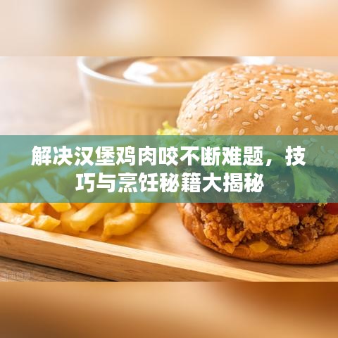 解决汉堡鸡肉咬不断难题，技巧与烹饪秘籍大揭秘